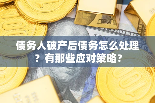 北京债务人破产后债务怎么处理？有那些应对策略？