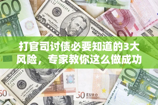 北京打官司讨债必要知道的3大风险，专家教你这么做成功率飙升