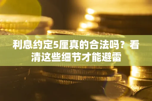 北京利息约定5厘真的合法吗？看清这些细节才能避雷