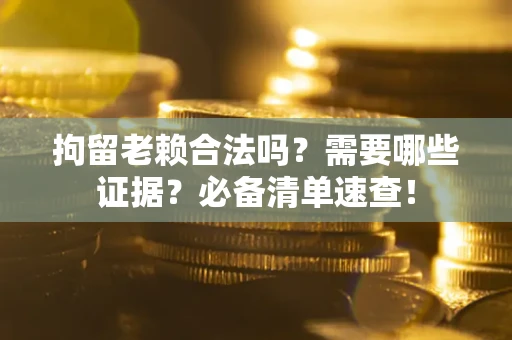 北京拘留老赖合法吗？需要哪些证据？必备清单速查！