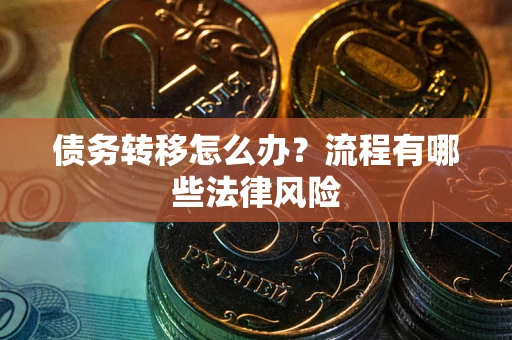 北京债务转移怎么办？流程有哪些法律风险