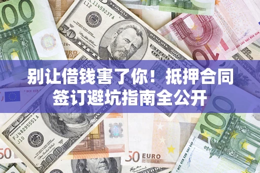北京别让借钱害了你！抵押合同签订避坑指南全公开