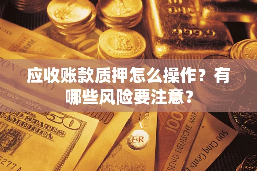 北京应收账款质押怎么操作？有哪些风险要注意？