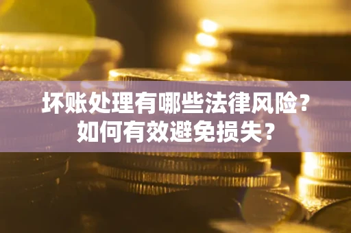 北京坏账处理有哪些法律风险？如何有效避免损失？