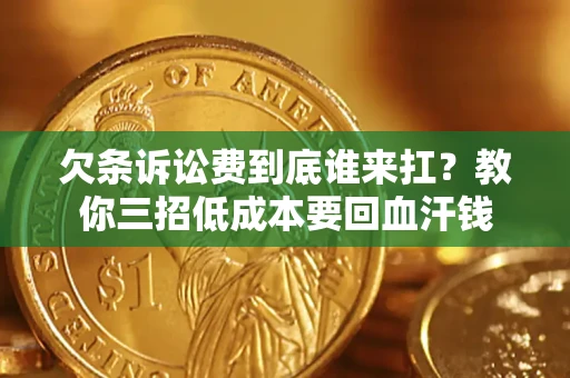 北京欠条诉讼费到底谁来扛？教你三招低成本要回血汗钱