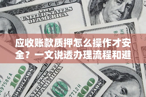 北京应收账款质押怎么操作才安全？一文说透办理流程和避险绝招