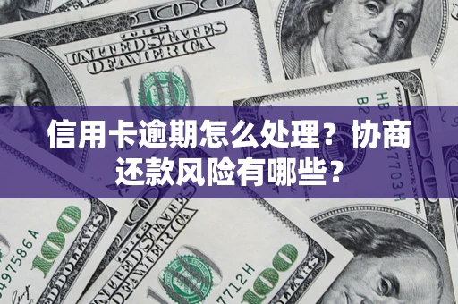 北京信用卡逾期怎么处理？协商还款风险有哪些？
